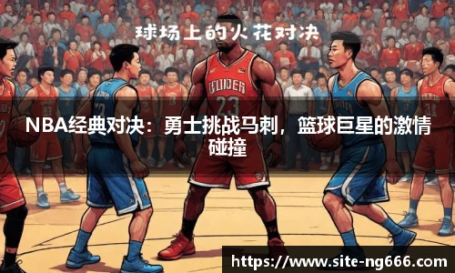 NBA经典对决：勇士挑战马刺，篮球巨星的激情碰撞