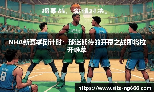 NBA新赛季倒计时：球迷期待的开幕之战即将拉开帷幕