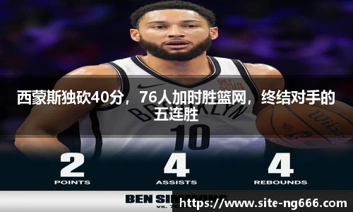 西蒙斯独砍40分，76人加时胜篮网，终结对手的五连胜