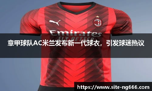 意甲球队AC米兰发布新一代球衣，引发球迷热议