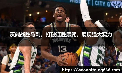 灰熊战胜马刺，打破连胜魔咒，展现强大实力