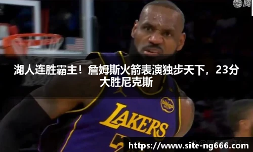 湖人连胜霸主！詹姆斯火箭表演独步天下，23分大胜尼克斯