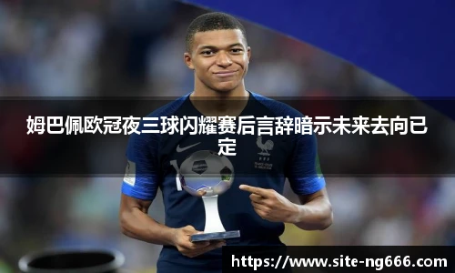 姆巴佩欧冠夜三球闪耀赛后言辞暗示未来去向已定