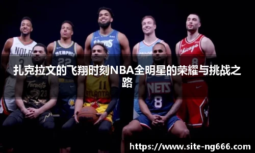 扎克拉文的飞翔时刻NBA全明星的荣耀与挑战之路