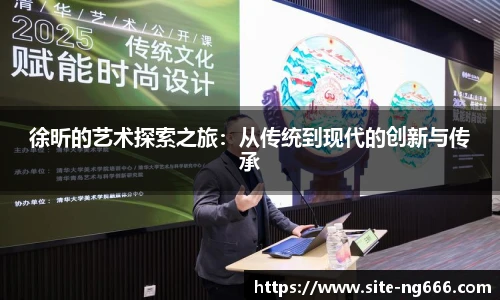 徐昕的艺术探索之旅：从传统到现代的创新与传承