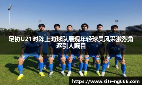 足协U21对阵上海球队展现年轻球员风采激烈角逐引人瞩目