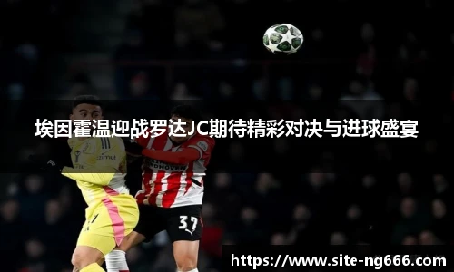 埃因霍温迎战罗达JC期待精彩对决与进球盛宴