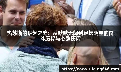 热苏斯的崛起之路：从默默无闻到足坛明星的奋斗历程与心路历程