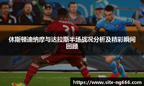 休斯顿迪纳摩与达拉斯半场战况分析及精彩瞬间回顾