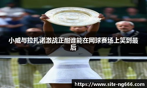 小威与拉扎诺激战正酣谁能在网球赛场上笑到最后