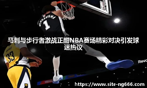马刺与步行者激战正酣NBA赛场精彩对决引发球迷热议