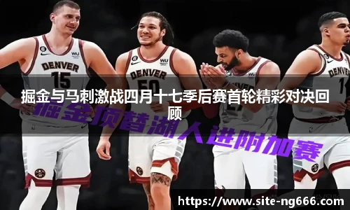 掘金与马刺激战四月十七季后赛首轮精彩对决回顾