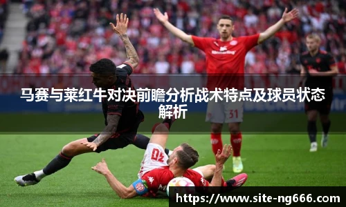 马赛与莱红牛对决前瞻分析战术特点及球员状态解析