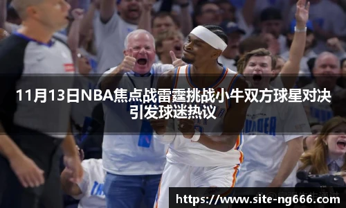 11月13日NBA焦点战雷霆挑战小牛双方球星对决引发球迷热议