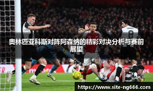 奥林匹亚科斯对阵阿森纳的精彩对决分析与赛前展望
