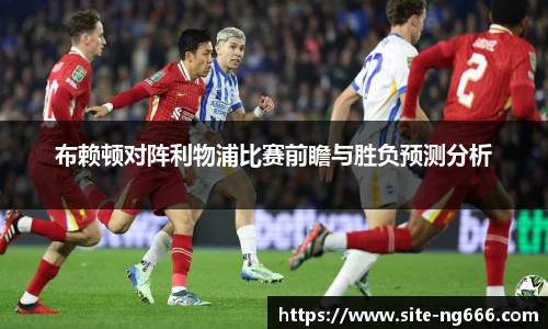 布赖顿对阵利物浦比赛前瞻与胜负预测分析