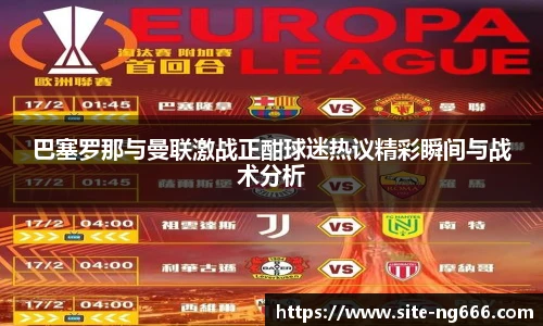 巴塞罗那与曼联激战正酣球迷热议精彩瞬间与战术分析
