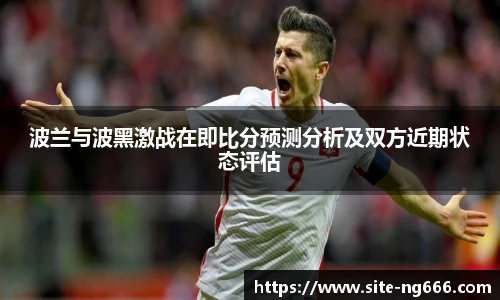 波兰与波黑激战在即比分预测分析及双方近期状态评估