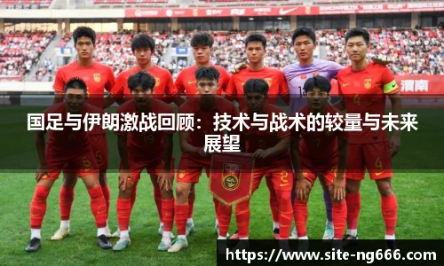国足与伊朗激战回顾：技术与战术的较量与未来展望
