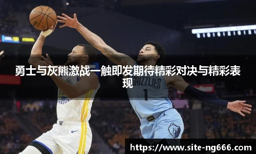 勇士与灰熊激战一触即发期待精彩对决与精彩表现