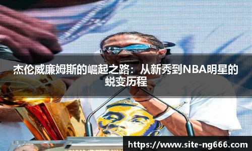 杰伦威廉姆斯的崛起之路：从新秀到NBA明星的蜕变历程