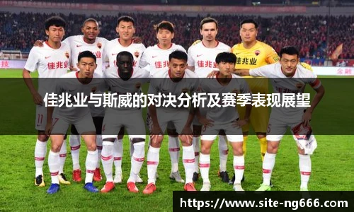 佳兆业与斯威的对决分析及赛季表现展望